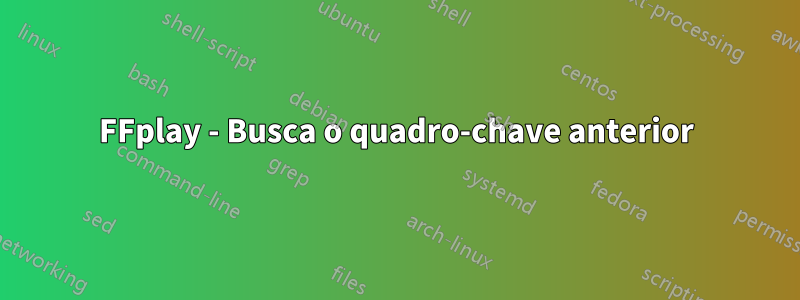 FFplay - Busca o quadro-chave anterior