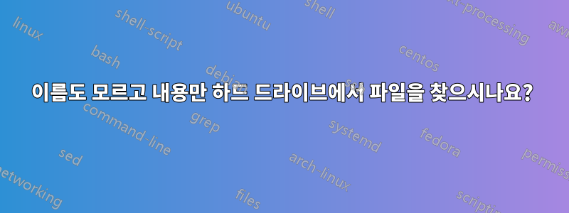 이름도 모르고 내용만 하드 드라이브에서 파일을 찾으시나요?