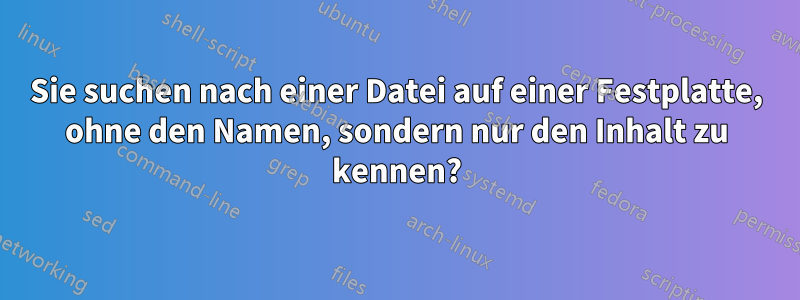 Sie suchen nach einer Datei auf einer Festplatte, ohne den Namen, sondern nur den Inhalt zu kennen?