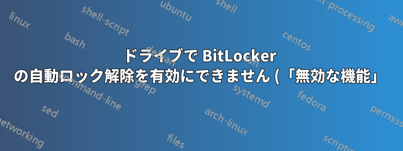 ドライブで BitLocker の自動ロック解除を有効にできません (「無効な機能」)