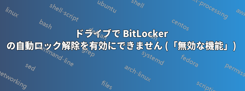 ドライブで BitLocker の自動ロック解除を有効にできません (「無効な機能」)