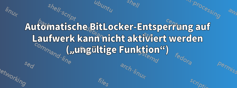 Automatische BitLocker-Entsperrung auf Laufwerk kann nicht aktiviert werden („ungültige Funktion“)
