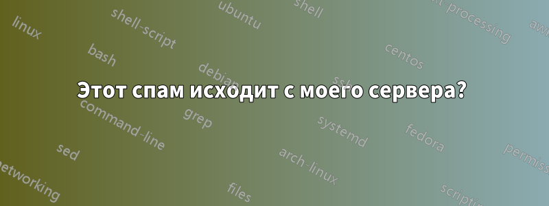 Этот спам исходит с моего сервера?