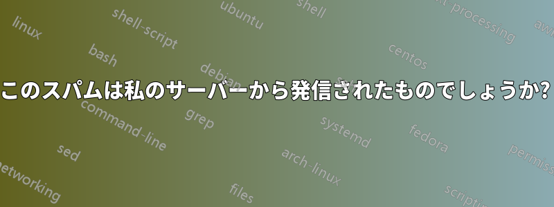 このスパムは私のサーバーから発信されたものでしょうか?