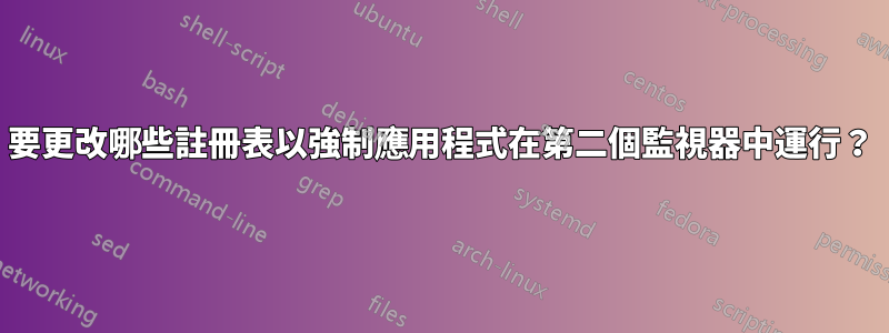 要更改哪些註冊表以強制應用程式在第二個監視器中運行？