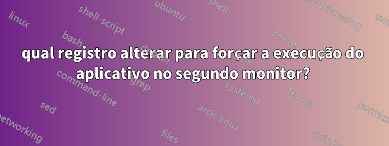 qual registro alterar para forçar a execução do aplicativo no segundo monitor?