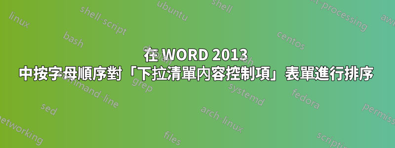 在 WORD 2013 中按字母順序對「下拉清單內容控制項」表單進行排序