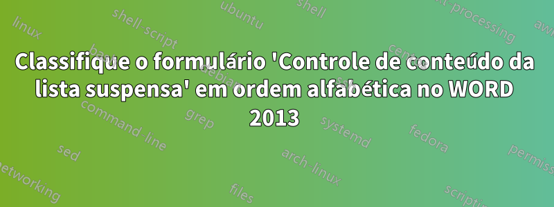 Classifique o formulário 'Controle de conteúdo da lista suspensa' em ordem alfabética no WORD 2013