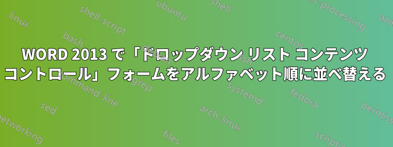 WORD 2013 で「ドロップダウン リスト コンテンツ コントロール」フォームをアルファベット順に並べ替える