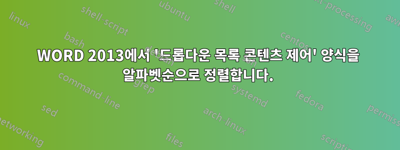 WORD 2013에서 '드롭다운 목록 콘텐츠 제어' 양식을 알파벳순으로 정렬합니다.