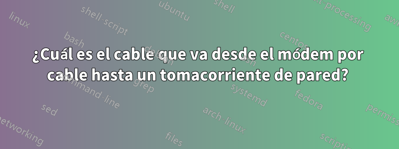 ¿Cuál es el cable que va desde el módem por cable hasta un tomacorriente de pared?