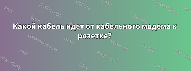 Какой кабель идет от кабельного модема к розетке?