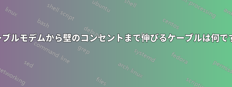 ケーブルモデムから壁のコンセントまで伸びるケーブルは何ですか