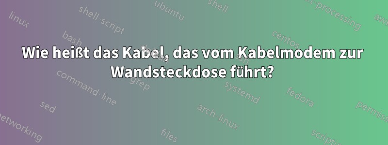 Wie heißt das Kabel, das vom Kabelmodem zur Wandsteckdose führt?