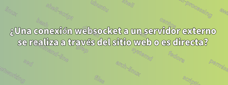 ¿Una conexión websocket a un servidor externo se realiza a través del sitio web o es directa?