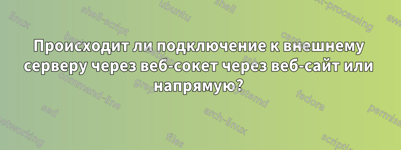 Происходит ли подключение к внешнему серверу через веб-сокет через веб-сайт или напрямую?