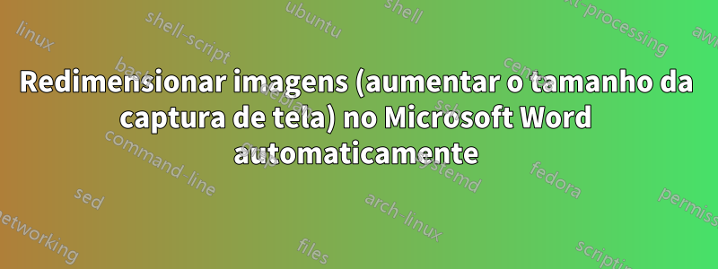 Redimensionar imagens (aumentar o tamanho da captura de tela) no Microsoft Word automaticamente