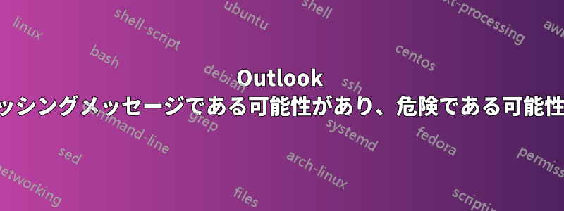 Outlook これはフィッシングメッセージである可能性があり、危険である可能性があります