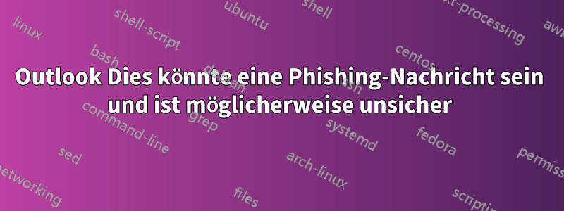 Outlook Dies könnte eine Phishing-Nachricht sein und ist möglicherweise unsicher