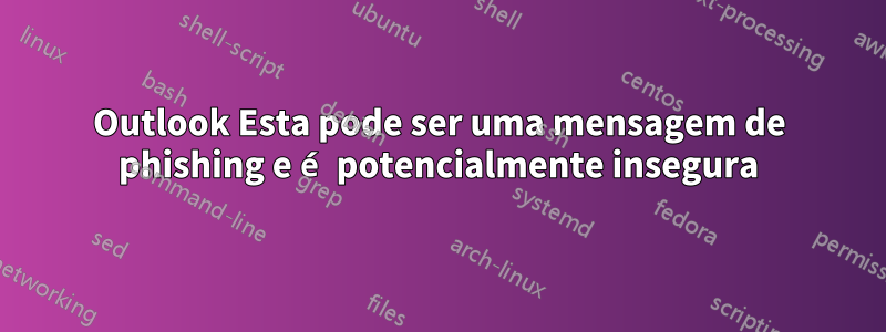 Outlook Esta pode ser uma mensagem de phishing e é potencialmente insegura