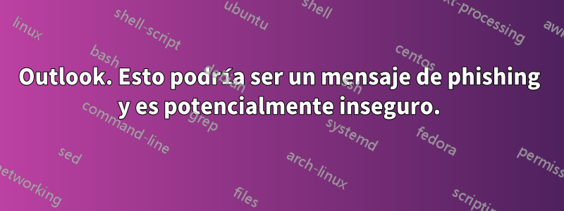 Outlook. Esto podría ser un mensaje de phishing y es potencialmente inseguro.