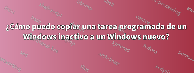 ¿Cómo puedo copiar una tarea programada de un Windows inactivo a un Windows nuevo?