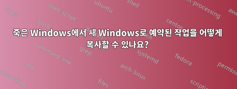 죽은 Windows에서 새 Windows로 예약된 작업을 어떻게 복사할 수 있나요?