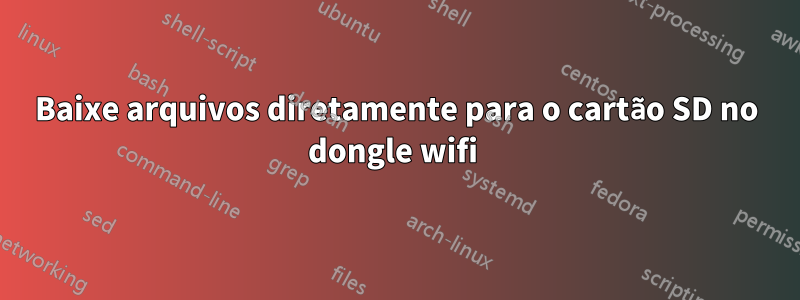 Baixe arquivos diretamente para o cartão SD no dongle wifi 