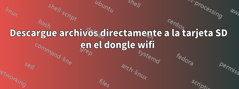 Descargue archivos directamente a la tarjeta SD en el dongle wifi 