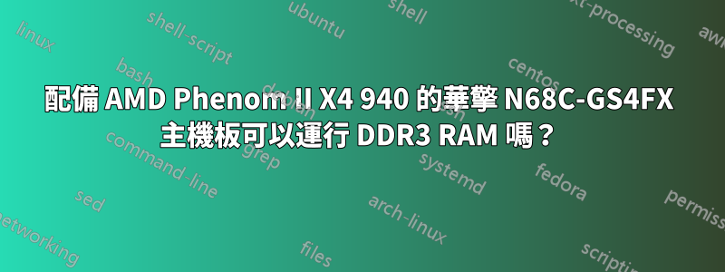 配備 AMD Phenom II X4 940 的華擎 N68C-GS4FX 主機板可以運行 DDR3 RAM 嗎？