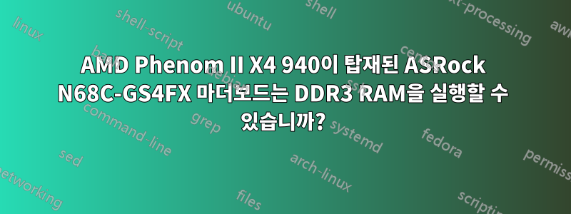 AMD Phenom II X4 940이 탑재된 ASRock N68C-GS4FX 마더보드는 DDR3 RAM을 실행할 수 있습니까?