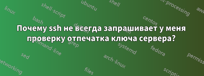 Почему ssh не всегда запрашивает у меня проверку отпечатка ключа сервера?