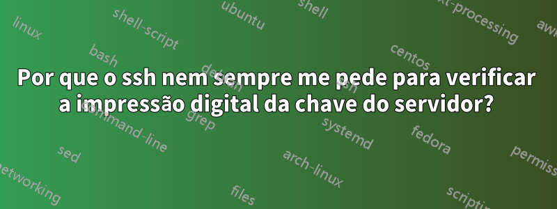 Por que o ssh nem sempre me pede para verificar a impressão digital da chave do servidor?