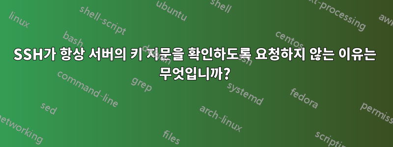 SSH가 항상 서버의 키 지문을 확인하도록 요청하지 않는 이유는 무엇입니까?