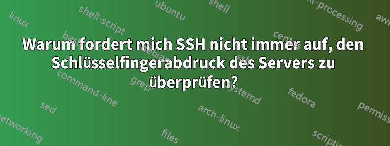 Warum fordert mich SSH nicht immer auf, den Schlüsselfingerabdruck des Servers zu überprüfen?