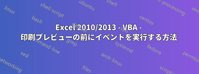 Excel 2010/2013 - VBA - 印刷プレビューの前にイベントを実行する方法