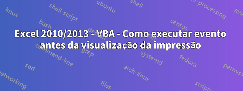 Excel 2010/2013 - VBA - Como executar evento antes da visualização da impressão