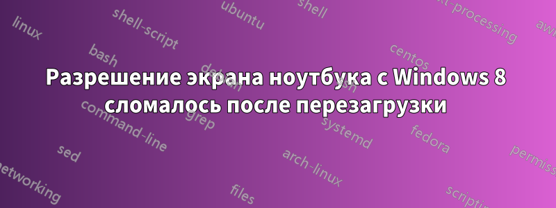 Разрешение экрана ноутбука с Windows 8 сломалось после перезагрузки