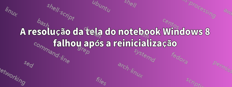 A resolução da tela do notebook Windows 8 falhou após a reinicialização