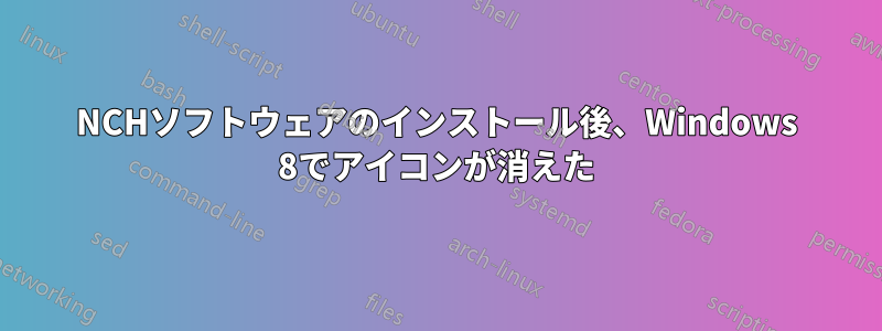 NCHソフトウェアのインストール後、Windows 8でアイコンが消えた