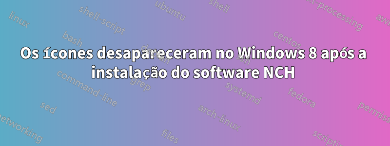 Os ícones desapareceram no Windows 8 após a instalação do software NCH