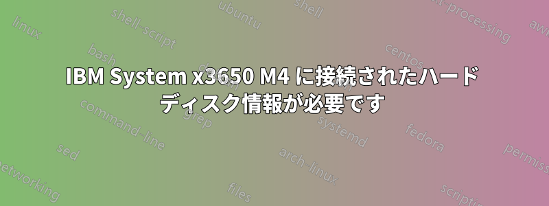 IBM System x3650 M4 に接続されたハード ディスク情報が必要です