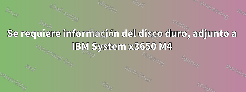 Se requiere información del disco duro, adjunto a IBM System x3650 M4