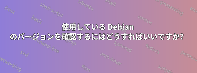 使用している Debian のバージョンを確認するにはどうすればいいですか? 