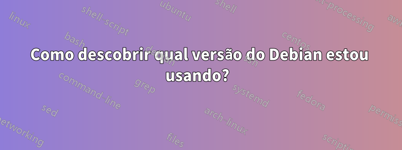 Como descobrir qual versão do Debian estou usando? 