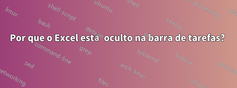 Por que o Excel está oculto na barra de tarefas?