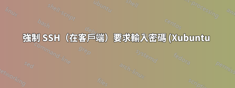 強制 SSH(在客戶端)要求輸入密碼 (Xubuntu)