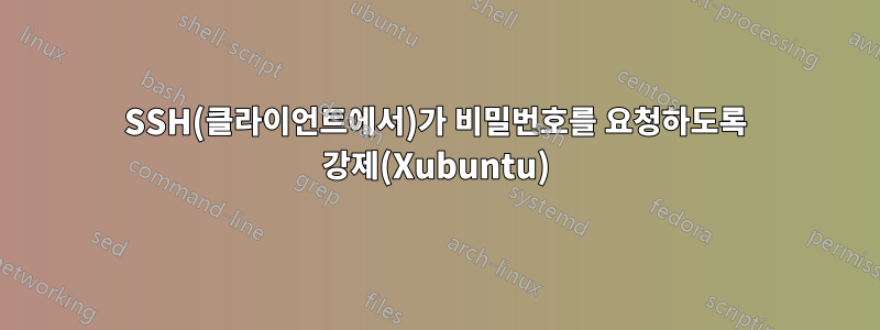 SSH(클라이언트에서)가 비밀번호를 요청하도록 강제(Xubuntu)