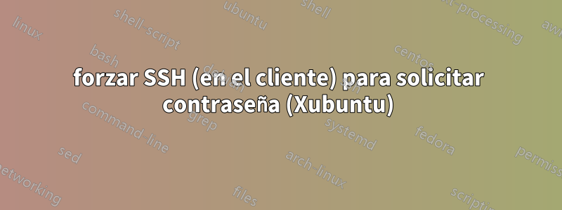 forzar SSH (en el cliente) para solicitar contraseña (Xubuntu)