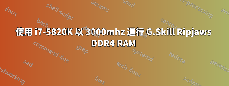 使用 i7-5820K 以 3000mhz 運行 G.Skill Ripjaws DDR4 RAM